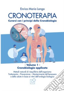 Cronoterapia. Curarsi con i principi della Cronobiologia libro di Longo Enrico Maria