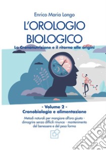 L'orologio biologico. La crononutrizione e il ritorno alle origini libro di Longo Enrico Maria