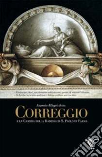 Antonio Allegri detto Correggio e la Camera della Badessa di S. Paolo in Parma libro di Maestro Valentino