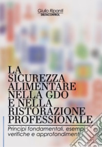 La sicurezza alimentare nella GDO e nella ristorazione professionale. Principi fondamentali, esempi, verifiche e approfondimenti libro di Ripanti Giulio