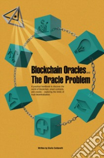 Blockchain Oracles and the Oracle Problem. A practical handbook to discover the world of blockchain, smart contracts, and oracles. Exploring the limits of trust decentralization libro di Caldarelli Giulio