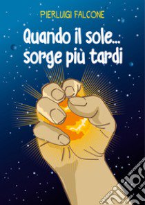 Quando il sole... sorge più tardi libro di Falcone Pierluigi