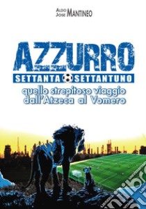 Azzurro 70/71. Quello strepitoso viaggio dall'Azteca al Vomero libro di Mantineo Aldo; Mantineo Jose