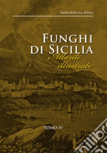 Funghi di Sicilia. Atlante illustrato. Ediz. illustrata. Vol. 4: Specie poco note e rare libro di La Spina Leonardo