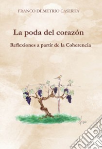 La poda del corazón. Reflexiones a partir de la Coherencia libro di Caserta Franco Demetrio