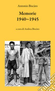 Memoria 1940-1945. Piccoli eventi in un apocalittico contesto libro di Biscàro Antonio; Biscàro A. (cur.)