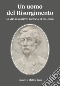 Un uomo del Risorgimento. La vita di Giacinto Provana di Collegno libro di Bassi Lorenzo; Bassi Matteo