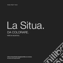 La Situa da colorare. Il libro di Cose Brutte Impaginate Belle, da colorare libro di Antoni Andrea 