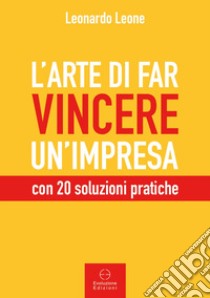 L'arte di far vincere un'impresa. con 20 soluzioni pratiche libro di Leone Leonardo