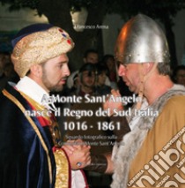 A Monte Sant'Angelo nasce il Regno del Sud Italia 1016-1861. Sguardo fotografico sulla Comunità di Monte Sant'Angelo libro di Arena Francesco