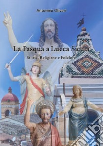 La Pasqua a Lucca Sicula. Storia, religione e folclore libro di Oliveri Antonino