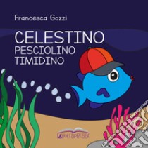 Celestino pesciolino timidino libro di Gozzi Francesca; Torta M. (cur.)