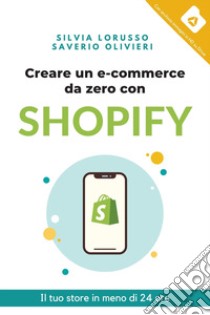 Creare un e-commerce da zero con Shopify. Il tuo store in meno di 24 ore libro di Lorusso Silvia; Olivieri Saverio