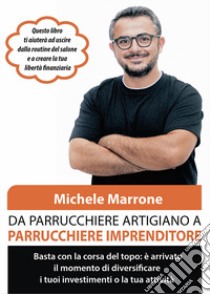 Da parrucchiere artigiano a parrucchiere imprenditore. Basta con la corsa del topo: è arrivato il momento di diversificare i tuoi investimenti o la tua attività libro di Marrone Michele