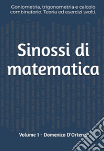 Sinossi di matematica. Vol. 1: Goniometria, trigonometria e calcolo combinatorio. Teoria ed esercizi svolti libro di D'Ortenzi Domenico