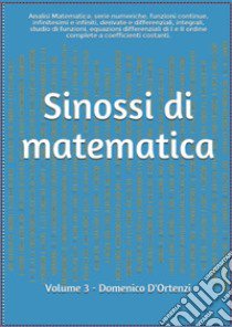 Sinossi di matematica. Vol. 3: Analisi matematica: serie numeriche, funzioni continue, infinitesimi e infiniti, derivate e differenziali, integrali, studio di funzioni, equazioni differenziali di I e ii ordine. Teoria ed esercizi svolti libro di D'Ortenzi Domenico