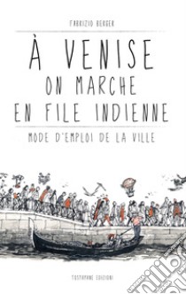 À Venise on marche en file indienne. Mode d'emploi de la ville libro di Berger Fabrizio; Tostapane Studio (cur.)