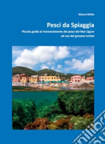Pesci da spiaggia. Piccola guida al riconoscimento dei pesci del Mar Ligure ad uso del giovane turista libro di Mollo Mauro