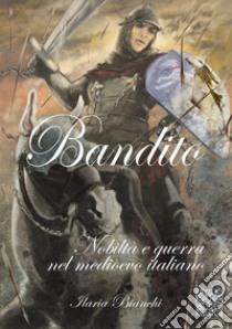 Bandito. Nobiltà e guerra nel Medioevo italiano libro di Bianchi Ilaria