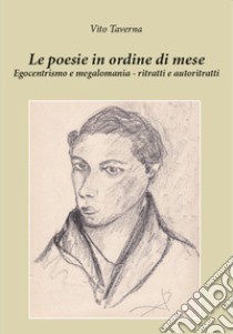 Le poesie in ordine di mese. Egocentrismo e megalomania. Ritratti e autoritratti libro di Taverna Vito