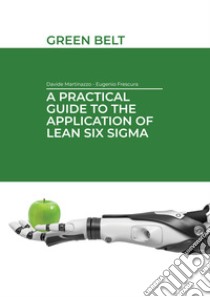 A practical guide to the application of Lean Six Sigma. Green belt libro di Frescura Eugenio; Martinazzo Davide