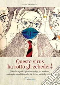 Questo virus ha rotto gli zebedei! Noterelle sopra le righe di un urologo, tra pandemia, andrologia, sessualità mascherata, storia e politically incorrect libro di Gaeta Francesco