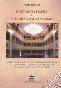 Sant'Agata Feltria e il teatro Angelo Mariani. Guida ai monumenti e alle opere d'arte della terra in Romagna dove i signori Fregoso hanno reparato la loro nobiltà libro di Dall'Ara Franco