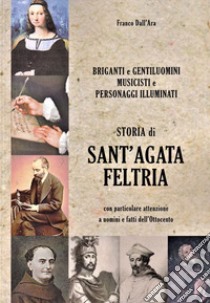 Storia di Sant'Agata Feltria con particolare attenzione a uomini e fatti dell'Ottocento libro di Dall'Ara Franco