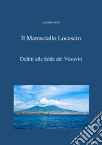 Delitti alle falde del Vesuvio. Il maresciallo Locascio libro di Iezzi Luciano