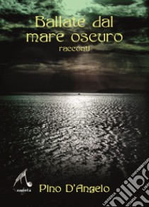 Ballate dal mare oscuro libro di D'Angelo Pino