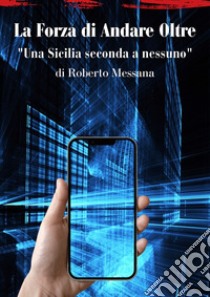 La forza di andare oltre. Una Sicilia seconda a nessuno libro di Messana Roberto