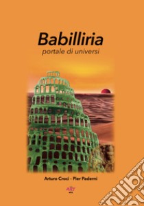 Babilliria. Portale di universi libro di Croci Arturo; Paderni P. (cur.)