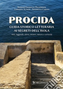 Procida guida storico letteraria ai segreti dell'isola. Miti, leggende, storie, misteri, natura e curiosità libro di Piedimonte Antonio Emanuele; Cariati Antonella; Actilio Giovanna