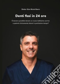 Denti fissi in 24 ore. È davvero possibile donare un nuovo bellissimo sorriso a pazienti clinicamente idonei in pochissimo tempo? libro di Boero Gian Nicola