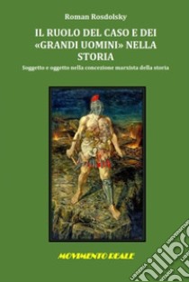 Il ruolo del caso e dei «grandi uomini» nella storia. Soggetto e oggetto nella concezione marxista della storia libro di Rosdolsky Roman