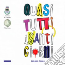 Quasi tutti i santi giorni. Ediz. illustrata libro di Cavalli Emiliano; Demaria E. (cur.)