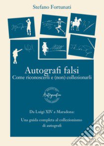 Autografi falsi. Come riconoscerli e (non) collezionarli. Ediz. integrale libro di Fortunati Stefano