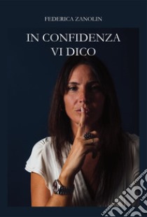 In confidenza vi dico libro di Zanolin Federica