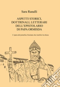 Aspetti storici, dottrinali, letterari dell'epistolario di Papa Ormisda. L'opera del pontefice frusinate che riunificò la Chiesa libro di Ranalli Sara