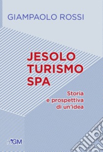 Jesolo turismo SPA. Storia e prospettive di un'idea libro di Rossi Giampaolo