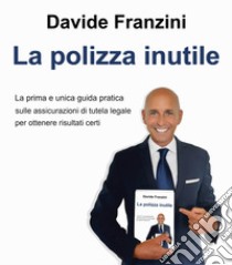 La polizza inutile. La prima e unica guida pratica sulle assicurazioni di tutela legale per ottenere risultati certi libro di Franzini Davide; Onnis F. (cur.)