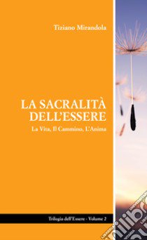 La sacralità dell'essere. La vita, il cammino, l'anima libro di Mirandola Tiziano