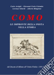 Como. Le impronte della Posta nella storia. Dal Ducato di Milano all'Unità d'Italia: 1395-1859 libro di Colombo Giovanni Carlo; Arrighi Carlo; Gilardi Lorenzo