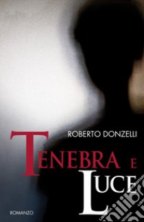 Tenebra e luce libro di Donzelli Roberto