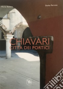 Chiavari città dei portici. Ediz. italiana e inglese libro di Ballabio Marisa; Perrone Darko