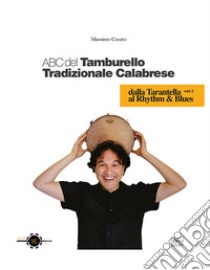 ABC del tamburello tradizionale calabrese. Vol. 1: Dalla tarantella al rhythm & blues libro di Cusato Antonio Massimo