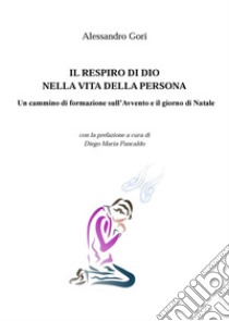 Il respiro di Dio nella vita della persona. Un cammino di formazione sull'Avvento e il giorno di Natale libro di Gori Alessandro