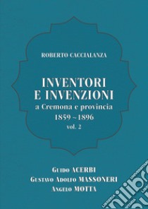 Inventori e invenzioni a Cremona e provincia (1859-1896). Vol. 2: Guido Acerbi, Gustavo Adolfo Massoneri, Angelo Motta libro di Caccialanza Roberto