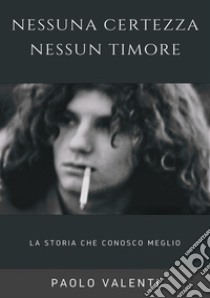 Nessuna certezza nessun timore. La storia che conosco meglio libro di Valenti Paolo