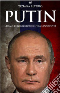 Putin. L'uomo di ghiaccio che sfida l'Occidente libro di Alterio Tiziana